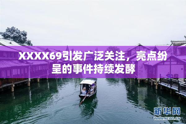 XXXX69引发广泛关注，亮点纷呈的事件持续发酵