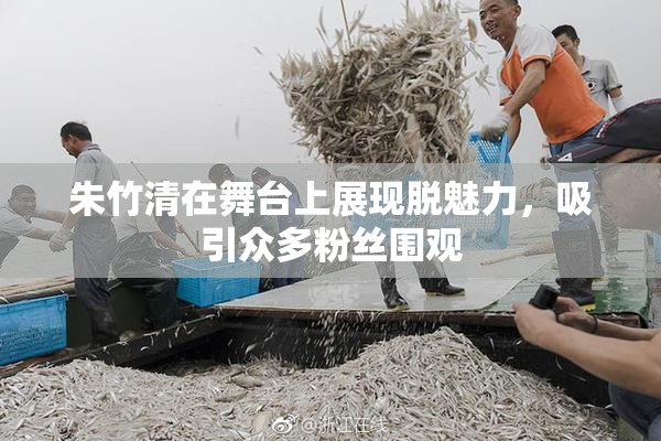 朱竹清在舞台上展现脱魅力，吸引众多粉丝围观