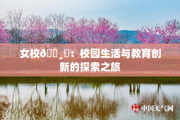 女校🌸‌：校园生活与教育创新的探索之旅