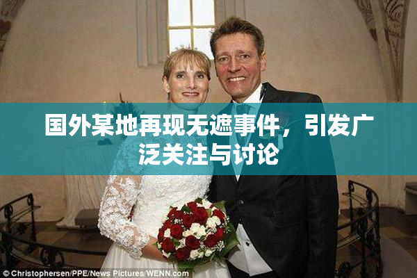 国外某地再现无遮事件，引发广泛关注与讨论