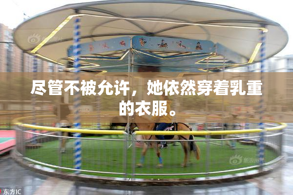 尽管不被允许，她依然穿着乳重的衣服。