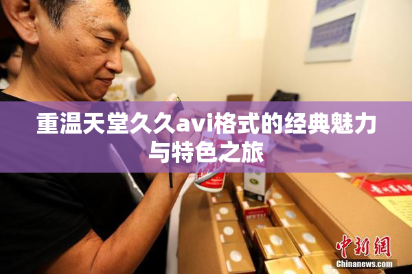 重温天堂久久avi格式的经典魅力与特色之旅
