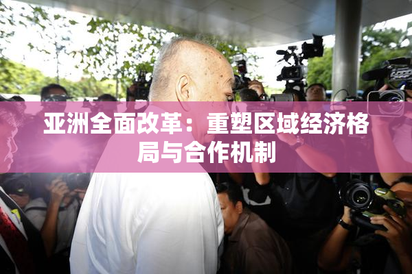 亚洲全面改革：重塑区域经济格局与合作机制