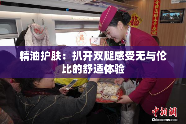 精油护肤：扒开双腿感受无与伦比的舒适体验