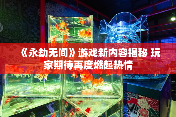 《永劫无间》游戏新内容揭秘 玩家期待再度燃起热情