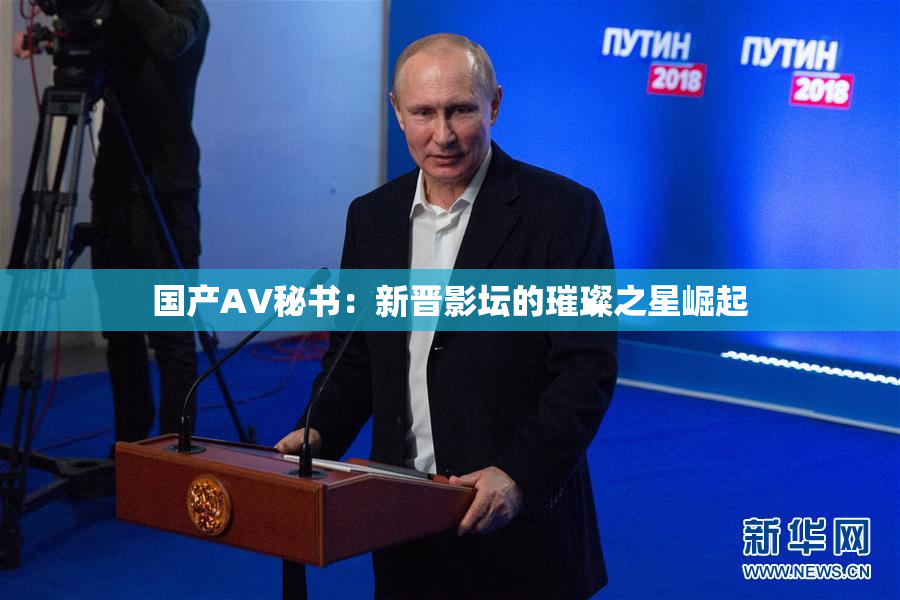 国产AV秘书：新晋影坛的璀璨之星崛起