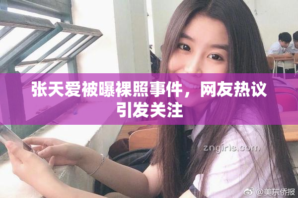张天爱被曝裸照事件，网友热议引发关注
