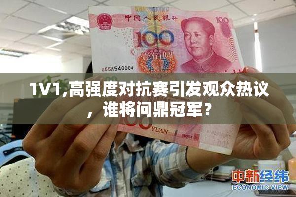 1V1,高强度对抗赛引发观众热议，谁将问鼎冠军？
