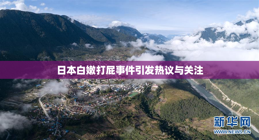 日本白嫩打屁事件引发热议与关注