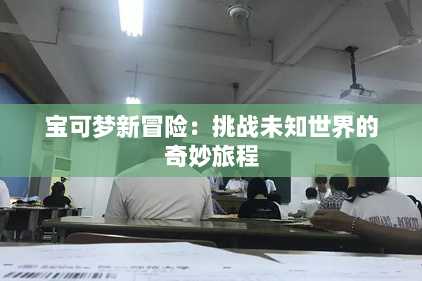 宝可梦新冒险：挑战未知世界的奇妙旅程