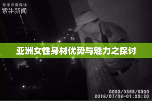 亚洲女性身材优势与魅力之探讨