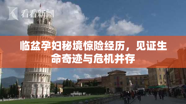 临盆孕妇秘境惊险经历，见证生命奇迹与危机并存