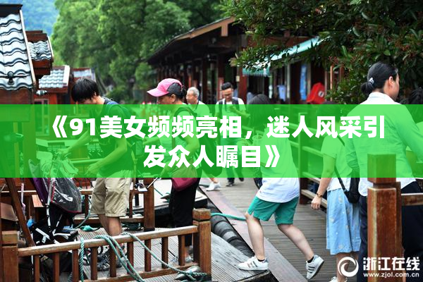 《91美女频频亮相，迷人风采引发众人瞩目》