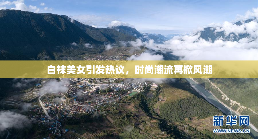 白袜美女引发热议，时尚潮流再掀风潮
