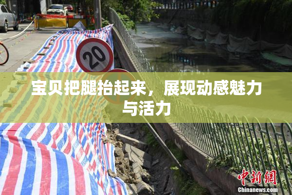 宝贝把腿抬起来，展现动感魅力与活力