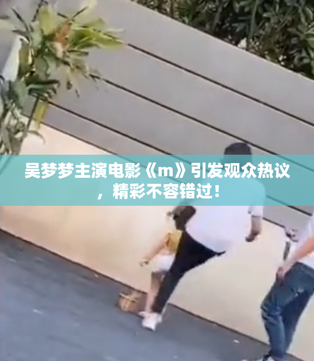 吴梦梦主演电影《m》引发观众热议，精彩不容错过！