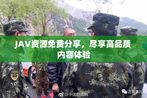 JAV资源免费分享，尽享高品质内容体验