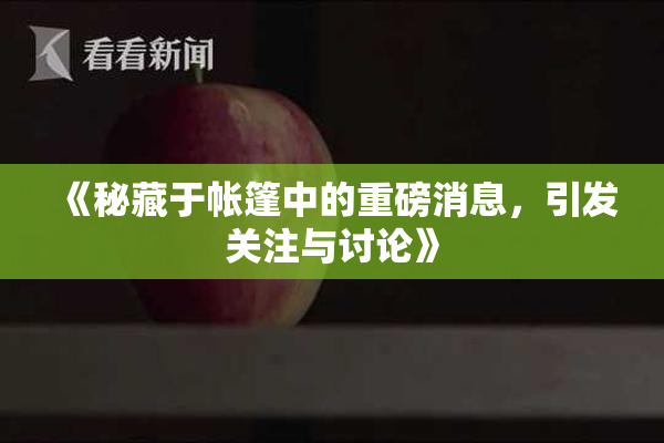 《秘藏于帐篷中的重磅消息，引发关注与讨论》