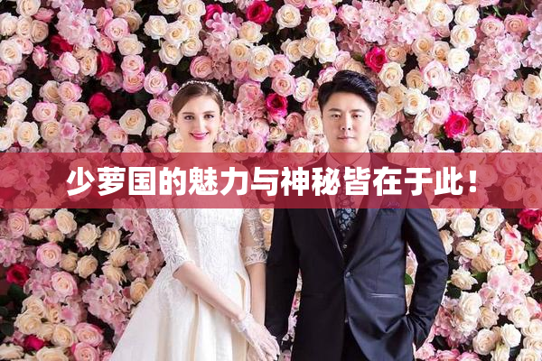 少萝国的魅力与神秘皆在于此！