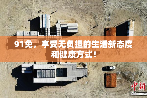 91免，享受无负担的生活新态度和健康方式！