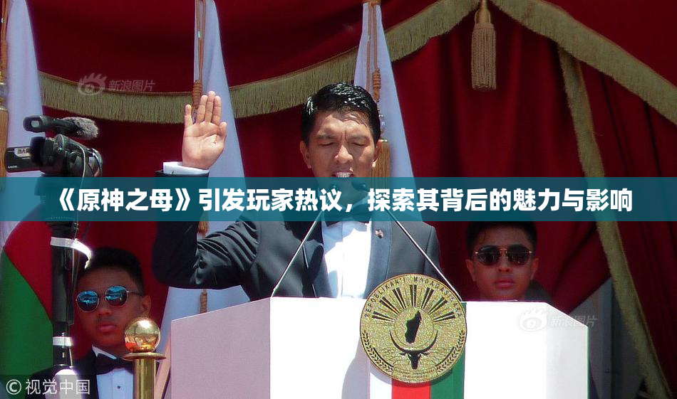 《原神之母》引发玩家热议，探索其背后的魅力与影响
