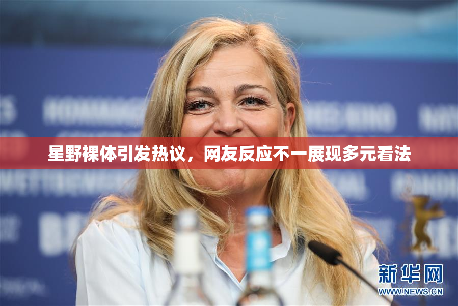 星野裸体引发热议，网友反应不一展现多元看法