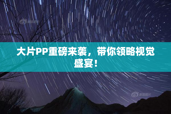 大片PP重磅来袭，带你领略视觉盛宴！