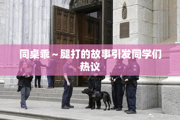 同桌乖～腿打的故事引发同学们热议