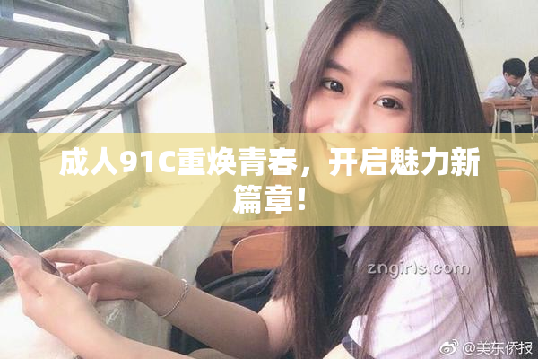 成人91C重焕青春，开启魅力新篇章！