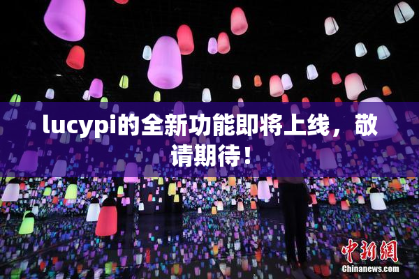 lucypi的全新功能即将上线，敬请期待！