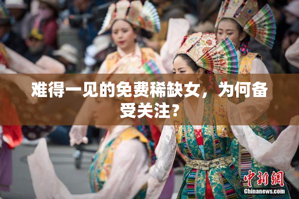 难得一见的免费稀缺女，为何备受关注？