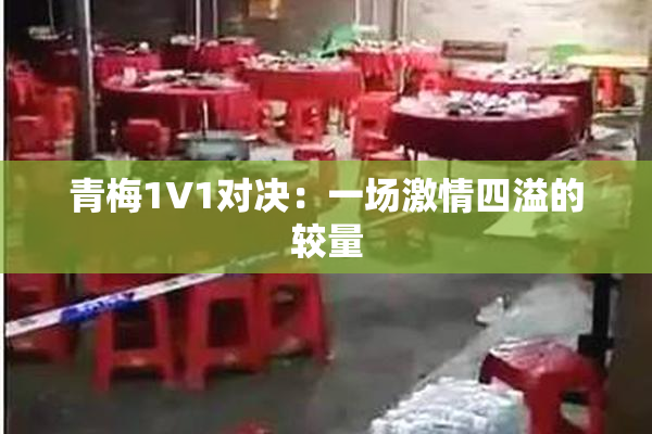青梅1V1对决：一场激情四溢的较量