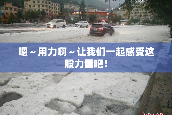 嗯～用力啊～让我们一起感受这股力量吧！