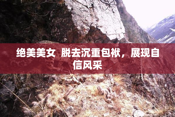 绝美美女  脱去沉重包袱，展现自信风采