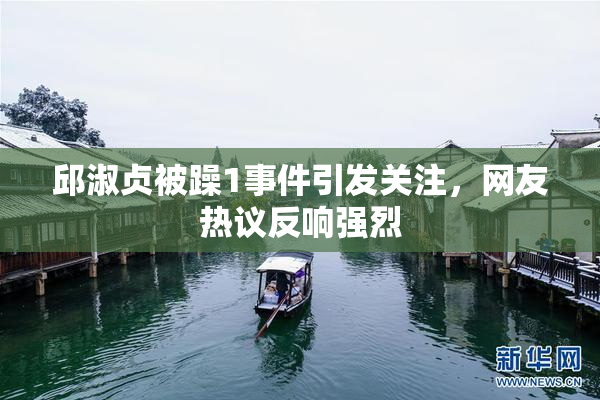 邱淑贞被躁1事件引发关注，网友热议反响强烈