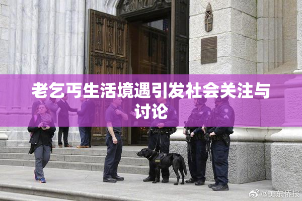 老乞丐生活境遇引发社会关注与讨论