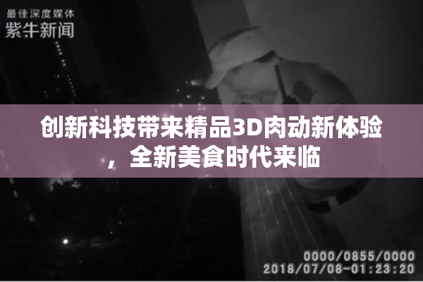 创新科技带来精品3D肉动新体验，全新美食时代来临