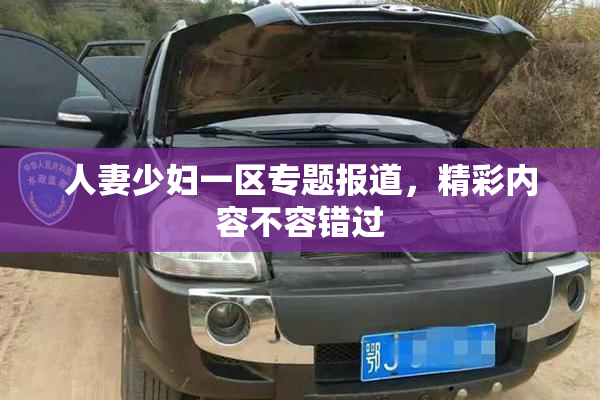 人妻少妇一区专题报道，精彩内容不容错过
