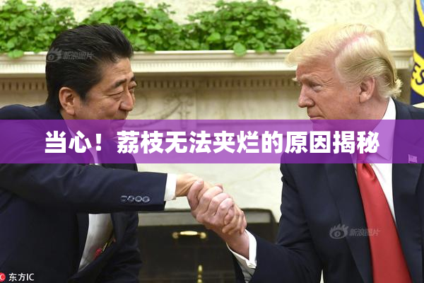 当心！荔枝无法夹烂的原因揭秘