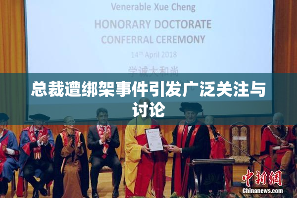 总裁遭绑架事件引发广泛关注与讨论