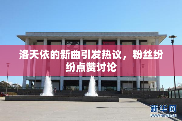 洛天依的新曲引发热议，粉丝纷纷点赞讨论