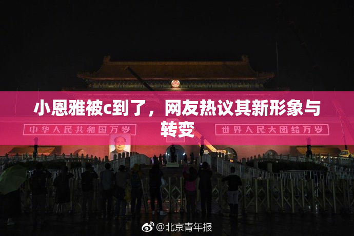 小恩雅被c到了，网友热议其新形象与转变