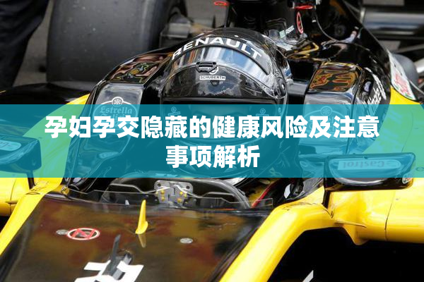 孕妇孕交隐藏的健康风险及注意事项解析