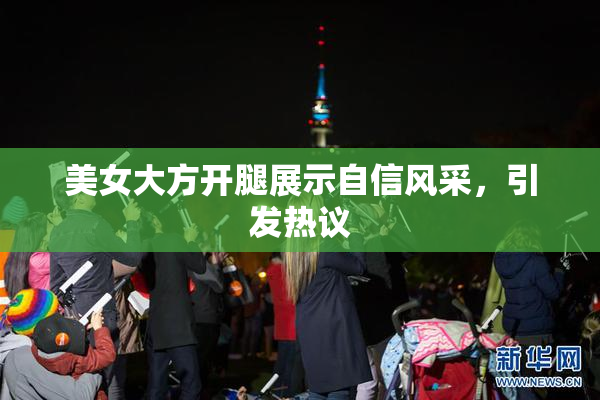 美女大方开腿展示自信风采，引发热议