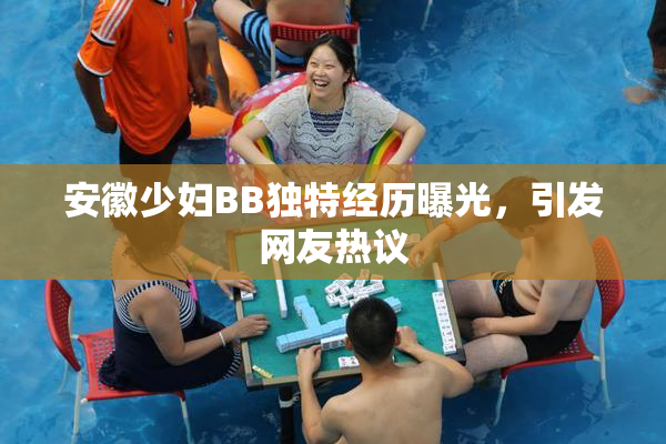 安徽少妇BB独特经历曝光，引发网友热议