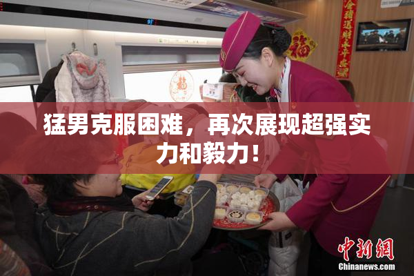 猛男克服困难，再次展现超强实力和毅力！