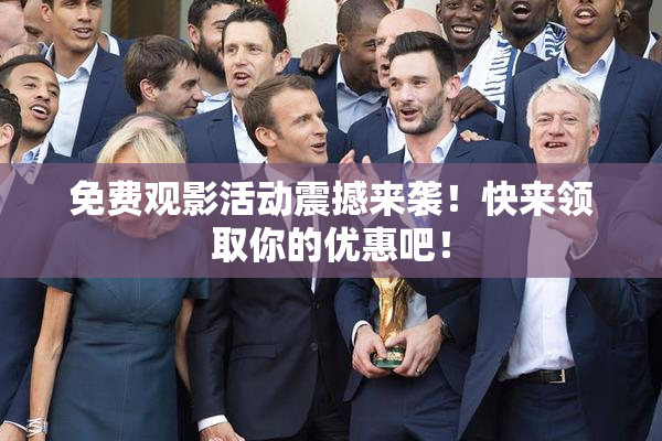 免费观影活动震撼来袭！快来领取你的优惠吧！