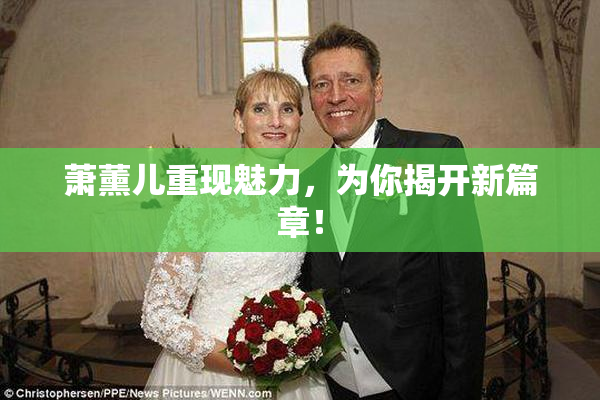 萧薰儿重现魅力，为你揭开新篇章！