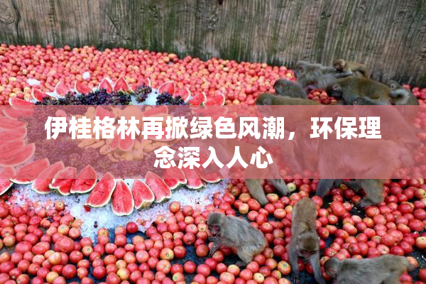 伊桂格林再掀绿色风潮，环保理念深入人心