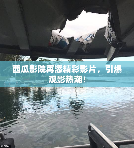 西瓜影院再添精彩影片，引爆观影热潮！